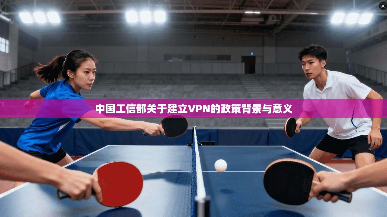 中国工信部关于建立VPN的政策背景与意义