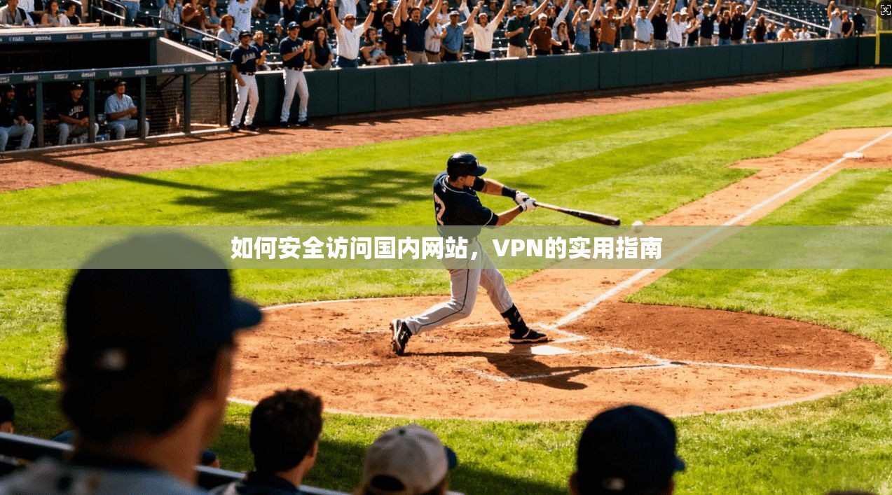 如何安全访问国内网站，VPN的实用指南