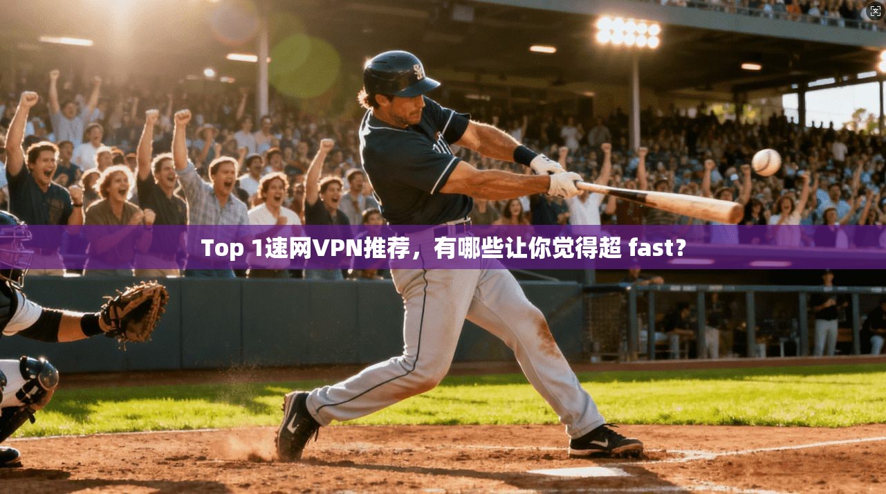 Top 1速网VPN推荐，有哪些让你觉得超 fast？