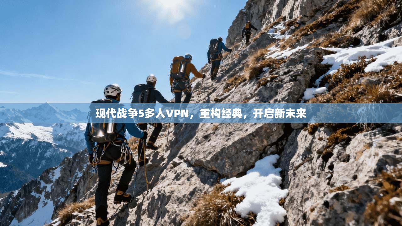 现代战争5多人VPN，重构经典，开启新未来