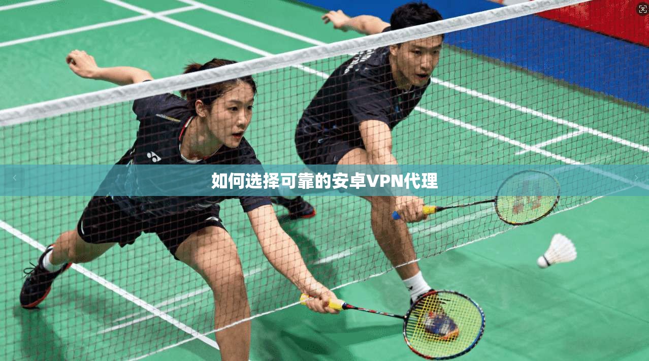 如何选择可靠的安卓VPN代理