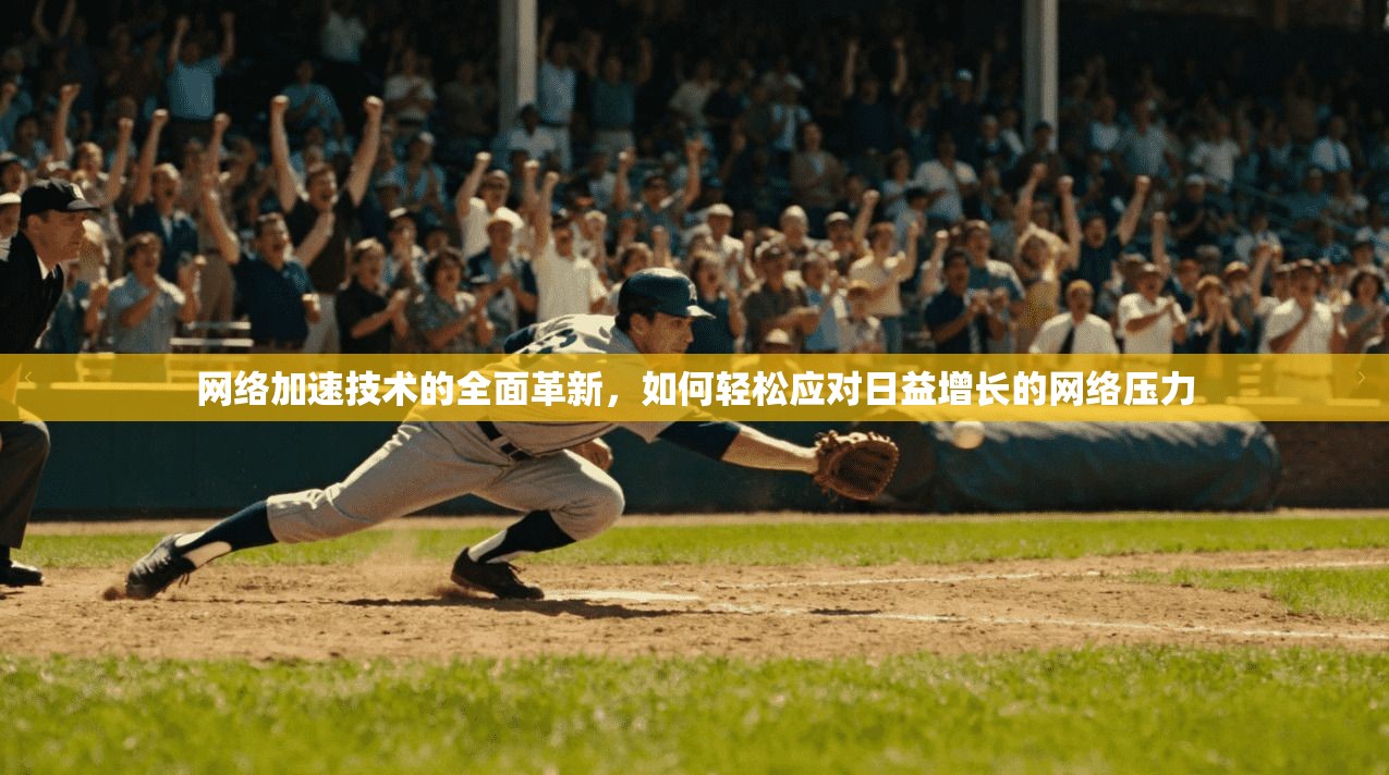 网络加速技术的全面革新，如何轻松应对日益增长的网络压力