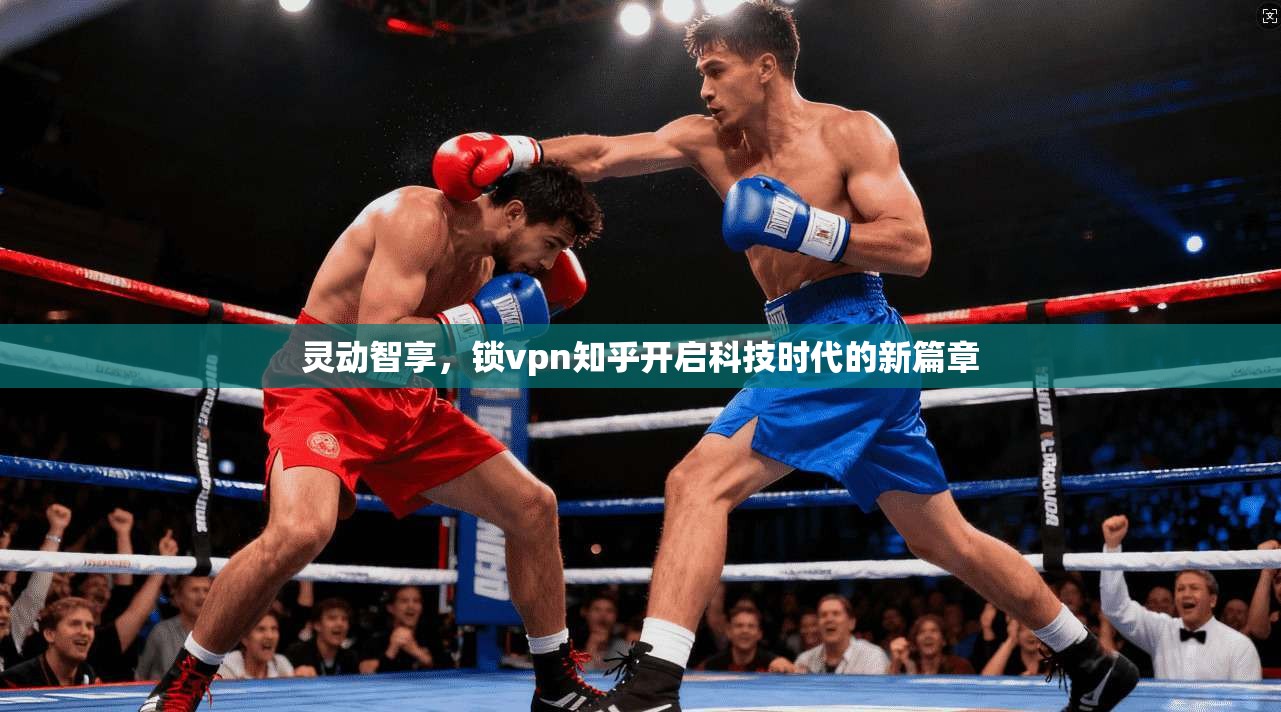灵动智享，锁vpn知乎开启科技时代的新篇章