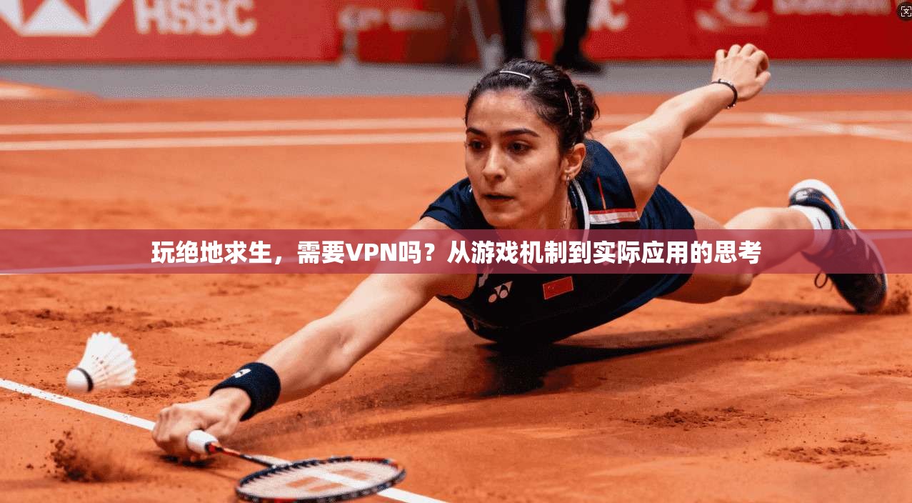 玩绝地求生，需要VPN吗？从游戏机制到实际应用的思考