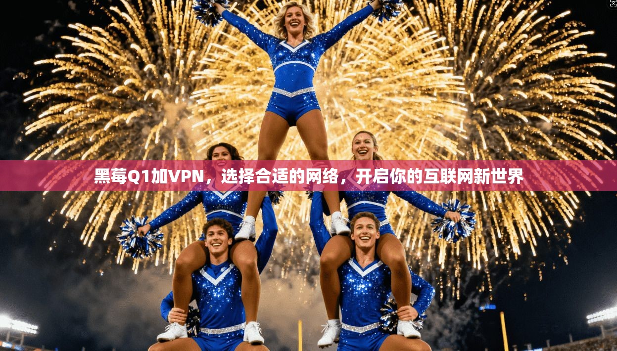 黑莓Q1加VPN，选择合适的网络，开启你的互联网新世界