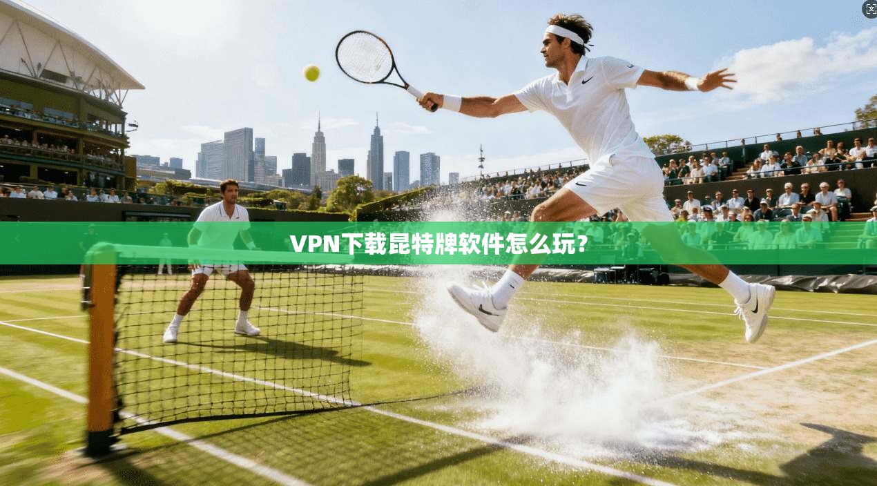 VPN下载昆特牌软件怎么玩？