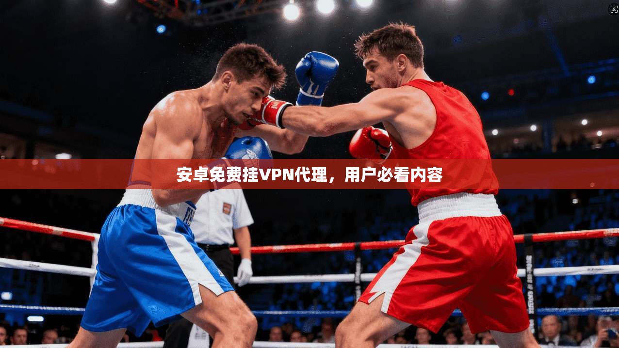 安卓免费挂VPN代理，用户必看内容