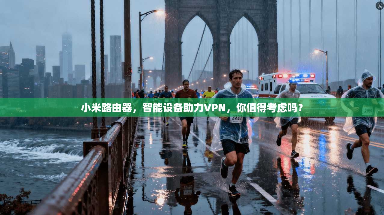 小米路由器，智能设备助力VPN，你值得考虑吗？