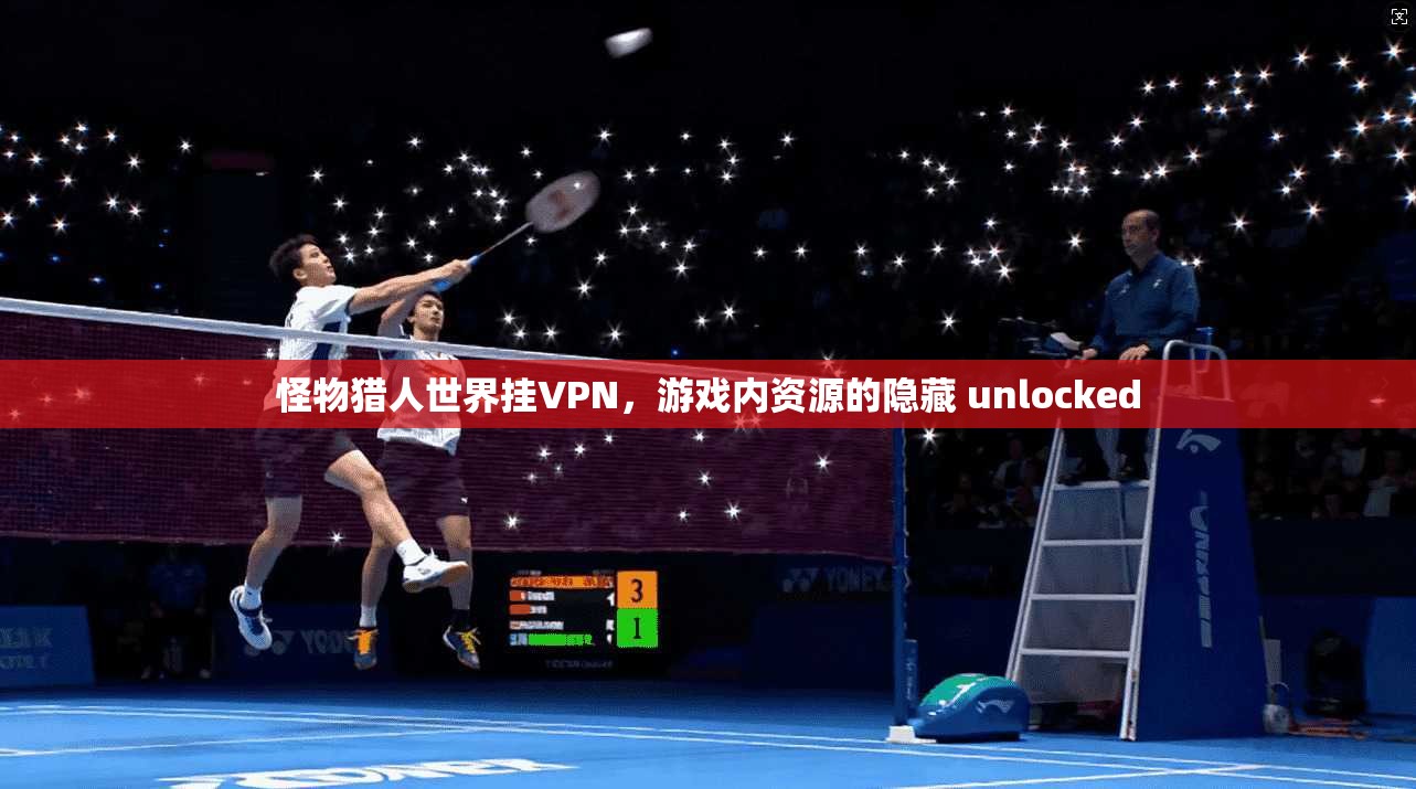 怪物猎人世界挂VPN，游戏内资源的隐藏 unlocked