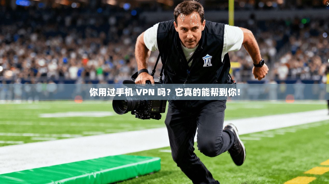 你用过手机 VPN 吗？它真的能帮到你！