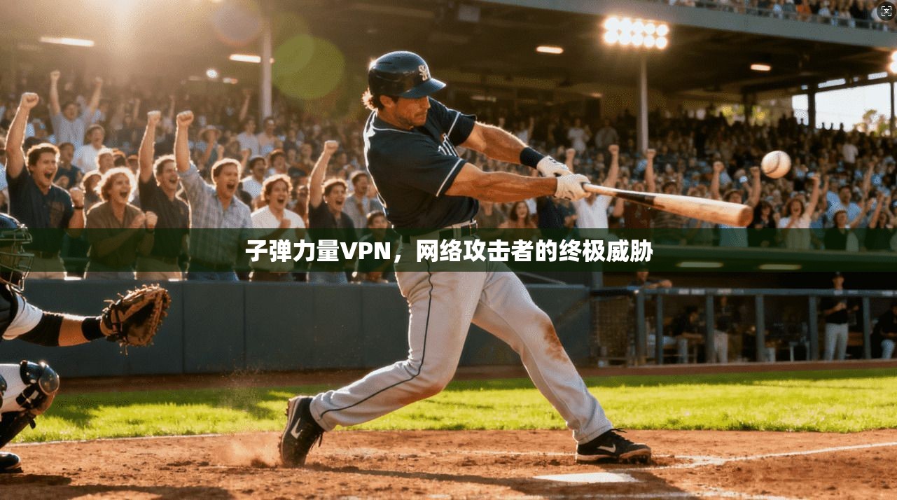 子弹力量VPN，网络攻击者的终极威胁