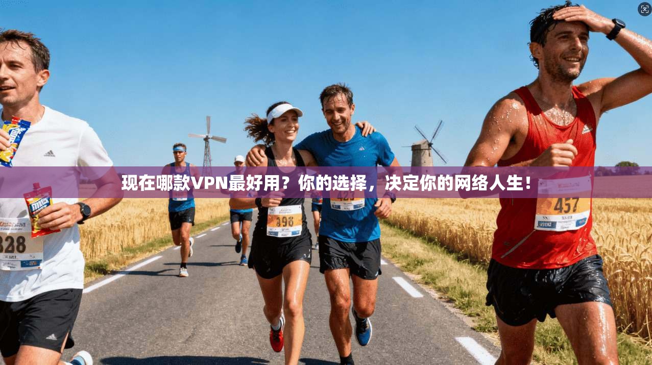 现在哪款VPN最好用？你的选择，决定你的网络人生！
