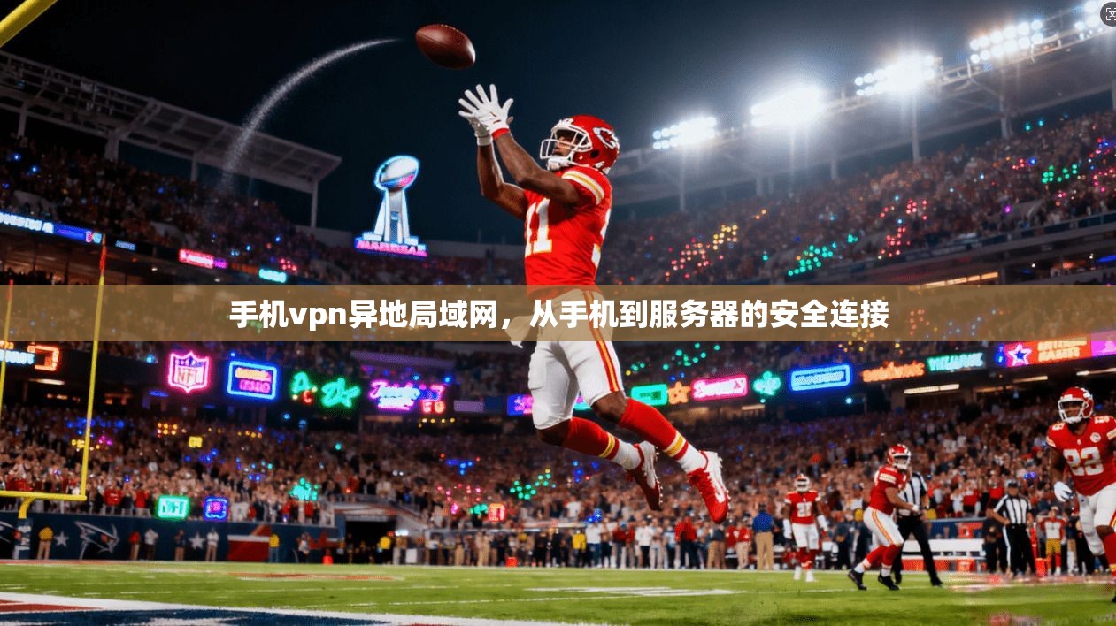 手机vpn异地局域网，从手机到服务器的安全连接