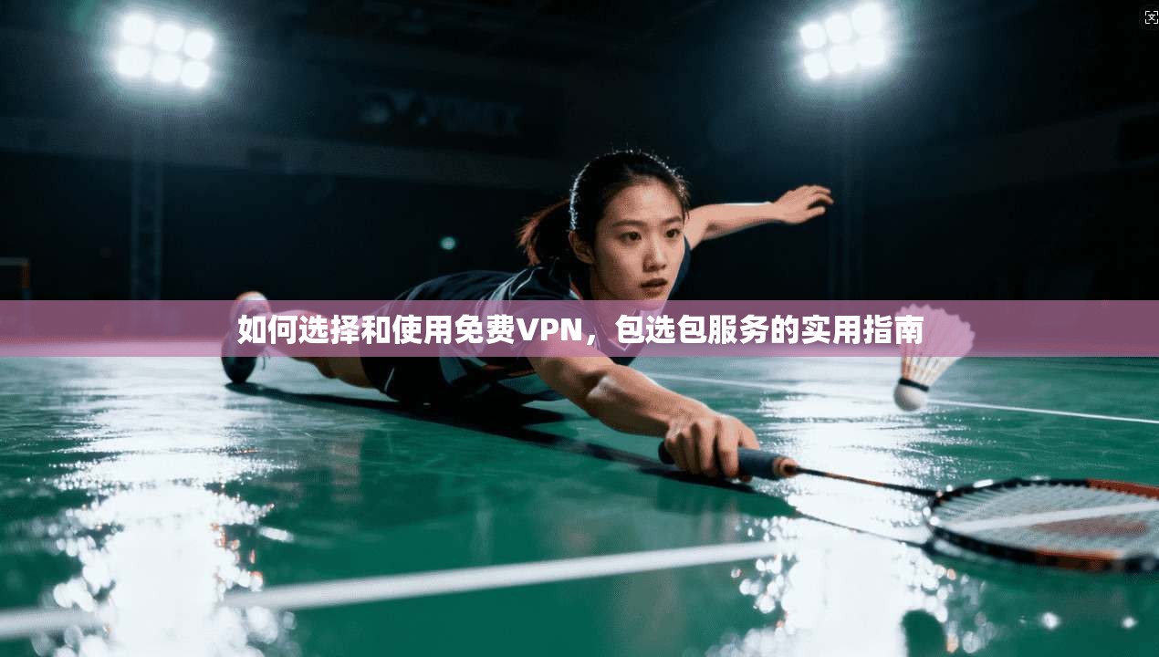 如何选择和使用免费VPN，包选包服务的实用指南