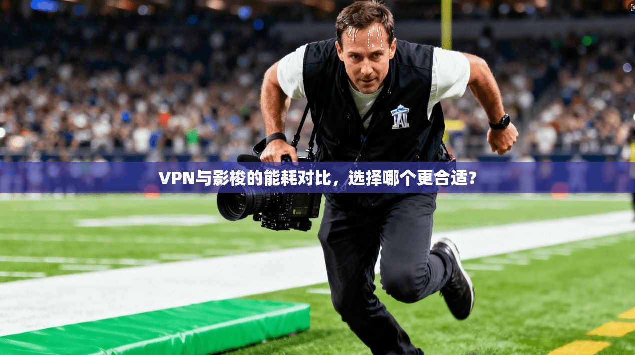 VPN与影梭的能耗对比，选择哪个更合适？