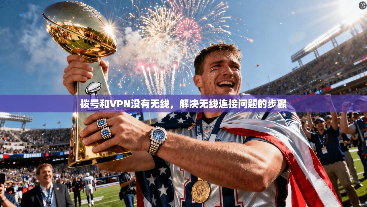 拨号和VPN没有无线，解决无线连接问题的步骤