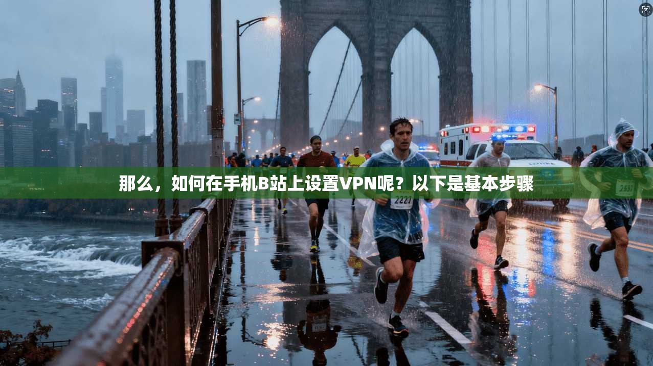 那么，如何在手机B站上设置VPN呢？以下是基本步骤