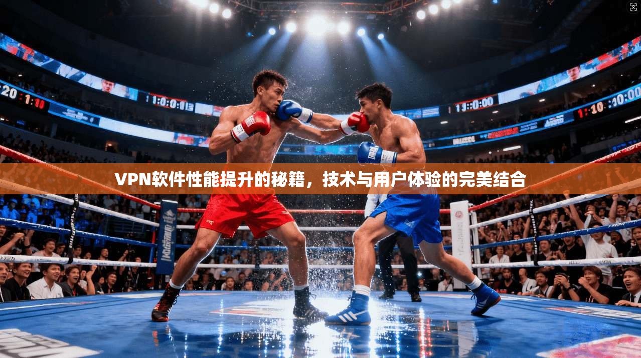 VPN软件性能提升的秘籍,技术与用户体验的完美结合