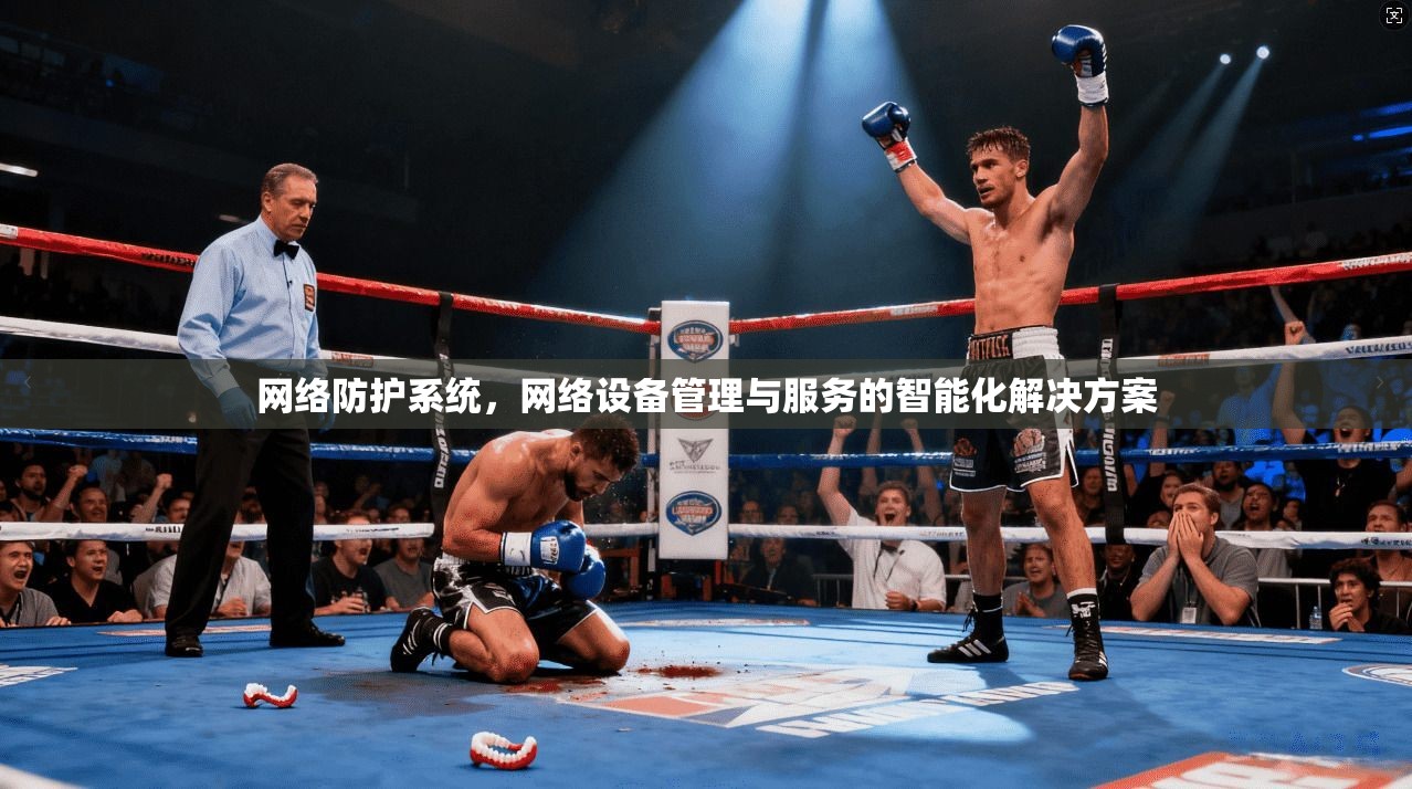 网络防护系统，网络设备管理与服务的智能化解决方案