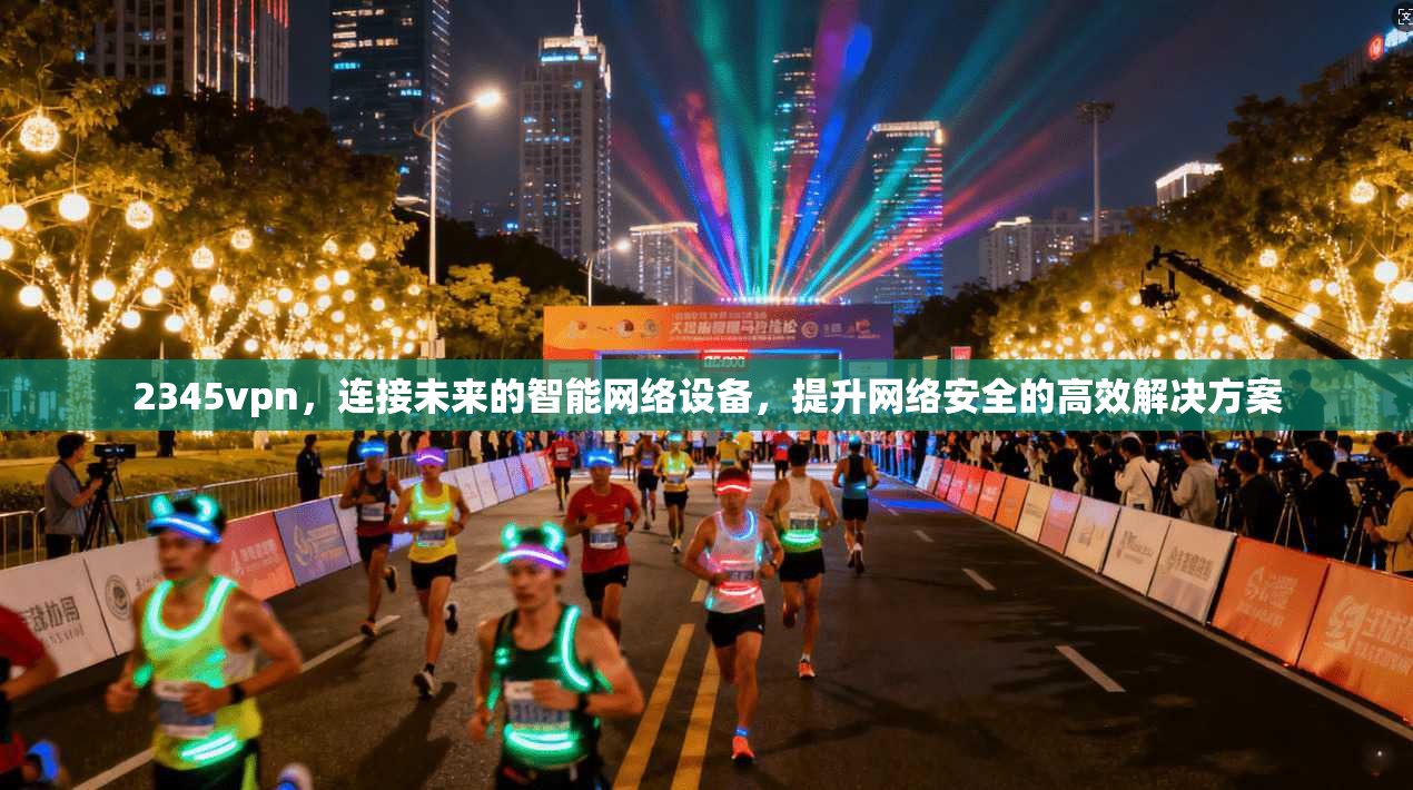 2345vpn，连接未来的智能网络设备，提升网络安全的高效解决方案
