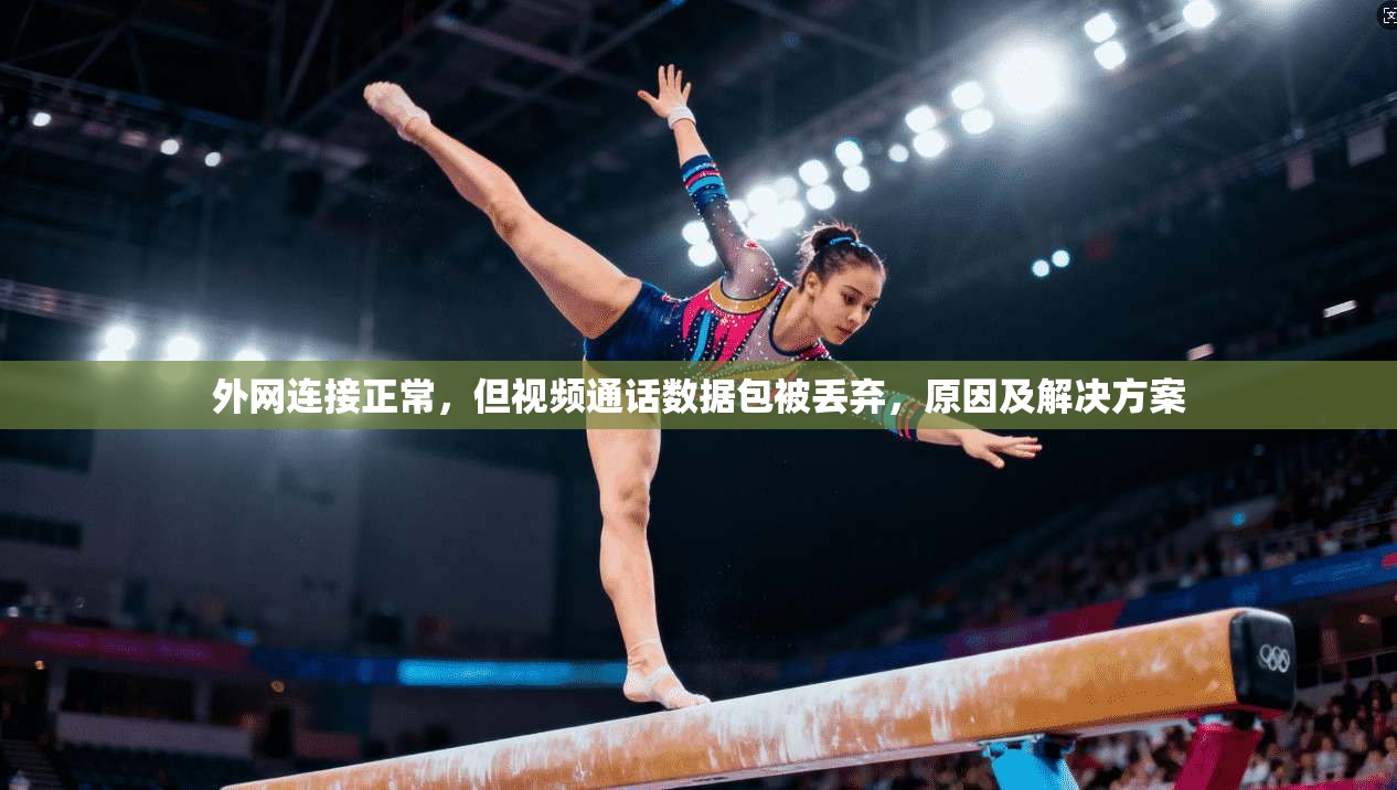 外网连接正常，但视频通话数据包被丢弃，原因及解决方案