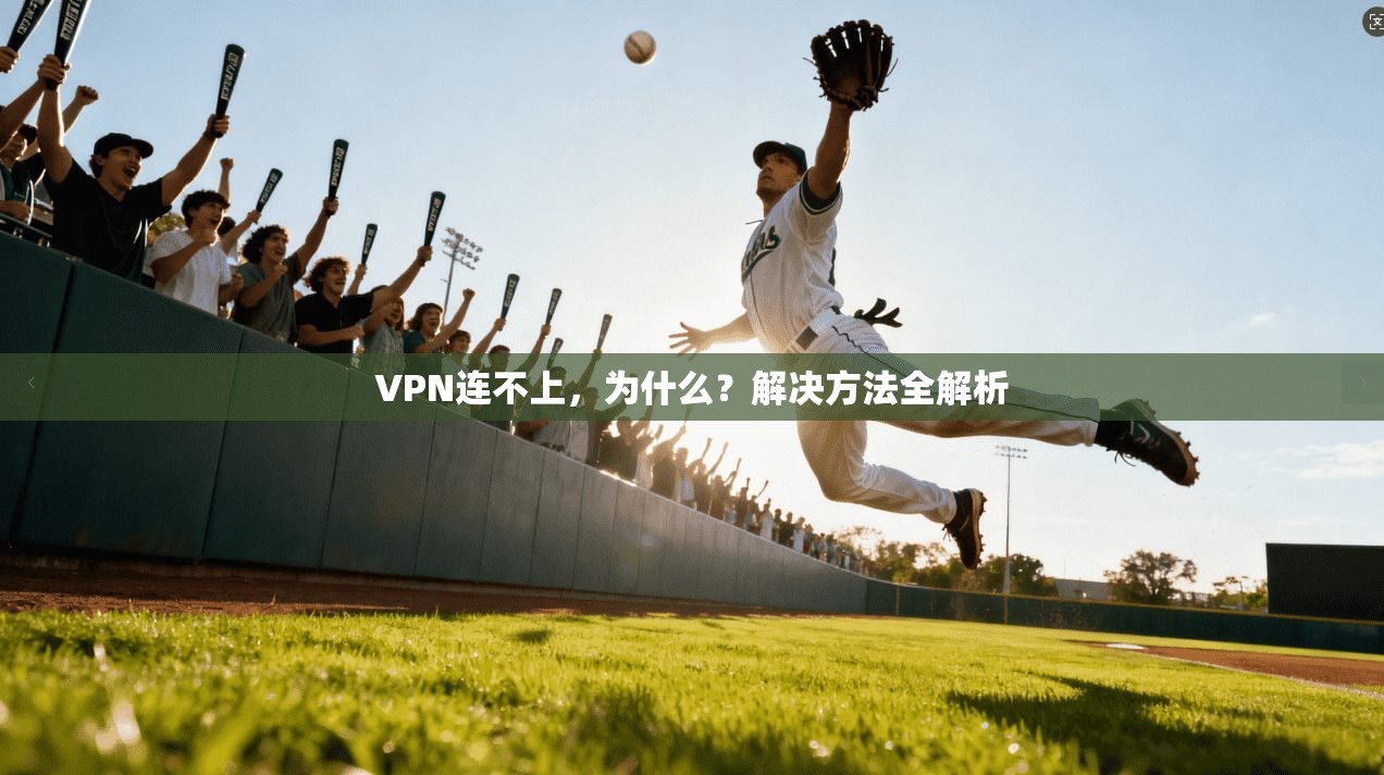 VPN连不上，为什么？解决方法全解析