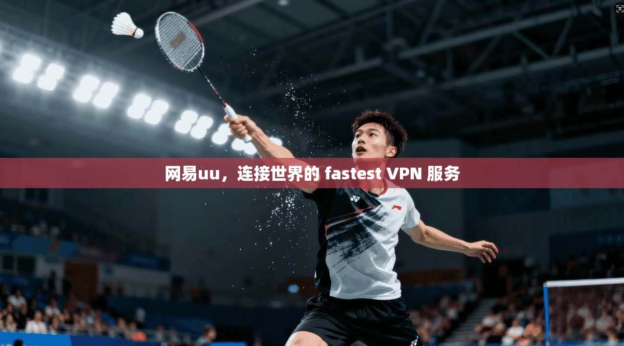 网易uu，连接世界的 fastest VPN 服务