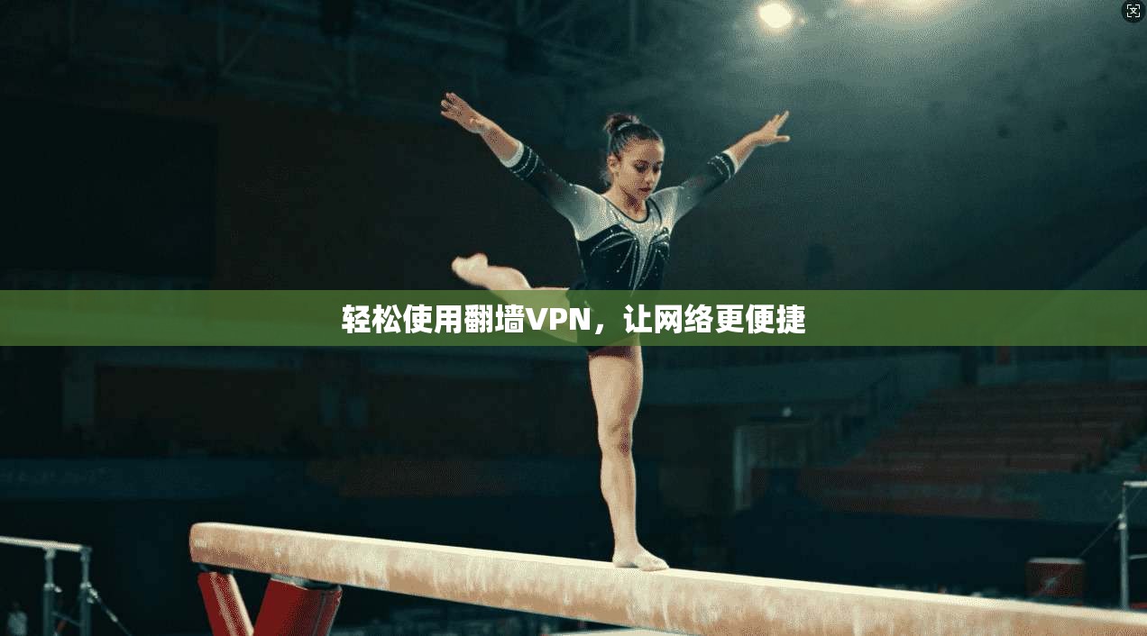 轻松使用翻墙VPN，让网络更便捷