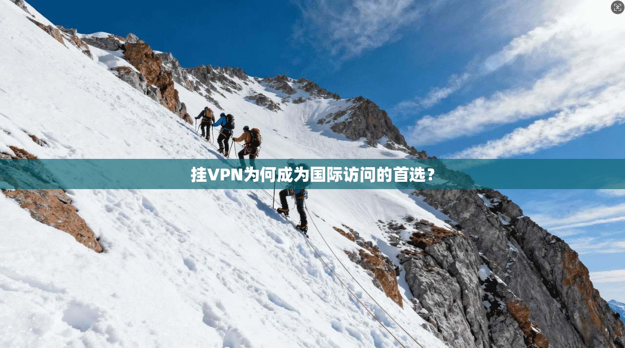 挂VPN为何成为国际访问的首选？