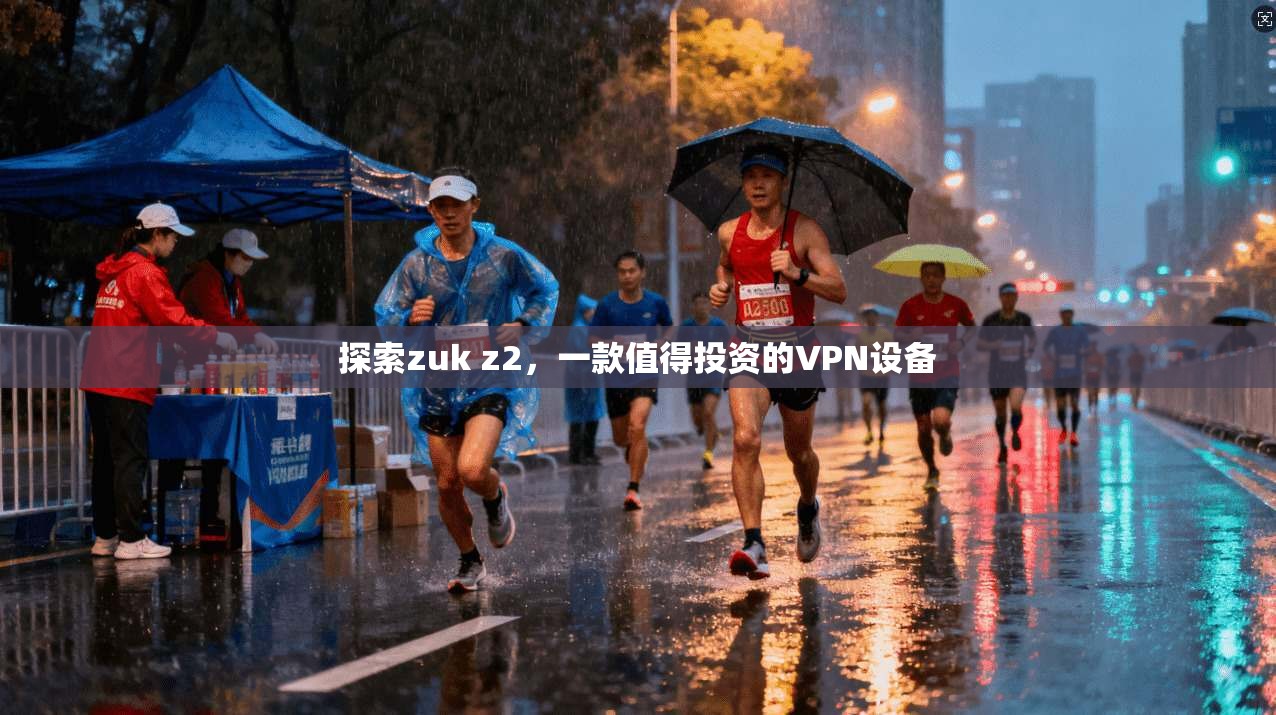探索zuk z2，一款值得投资的VPN设备