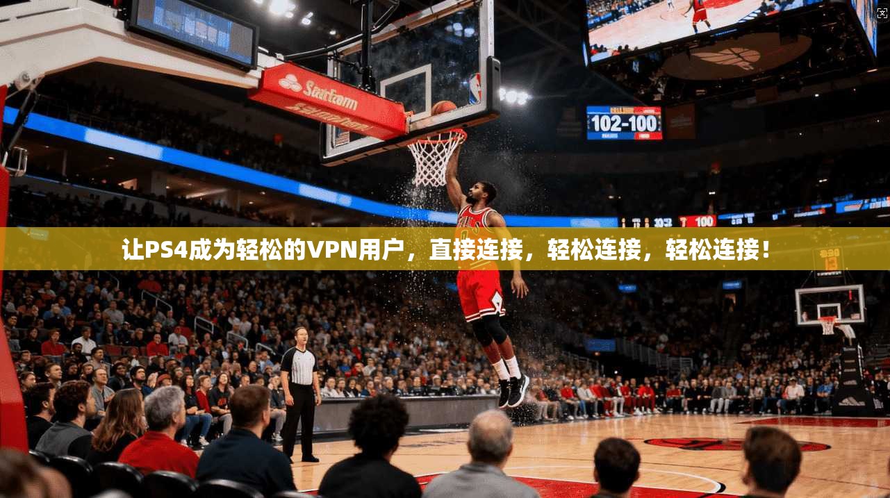 让PS4成为轻松的VPN用户,直接连接,轻松连接,轻松连接!