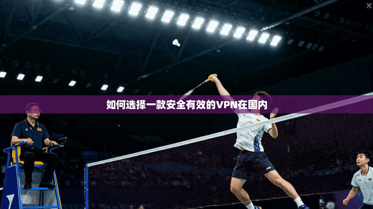 如何选择一款安全有效的VPN在国内