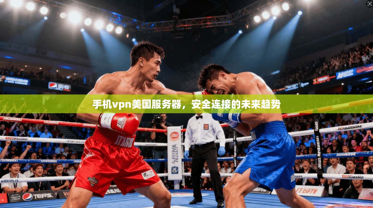 手机vpn美国服务器,安全连接的未来趋势