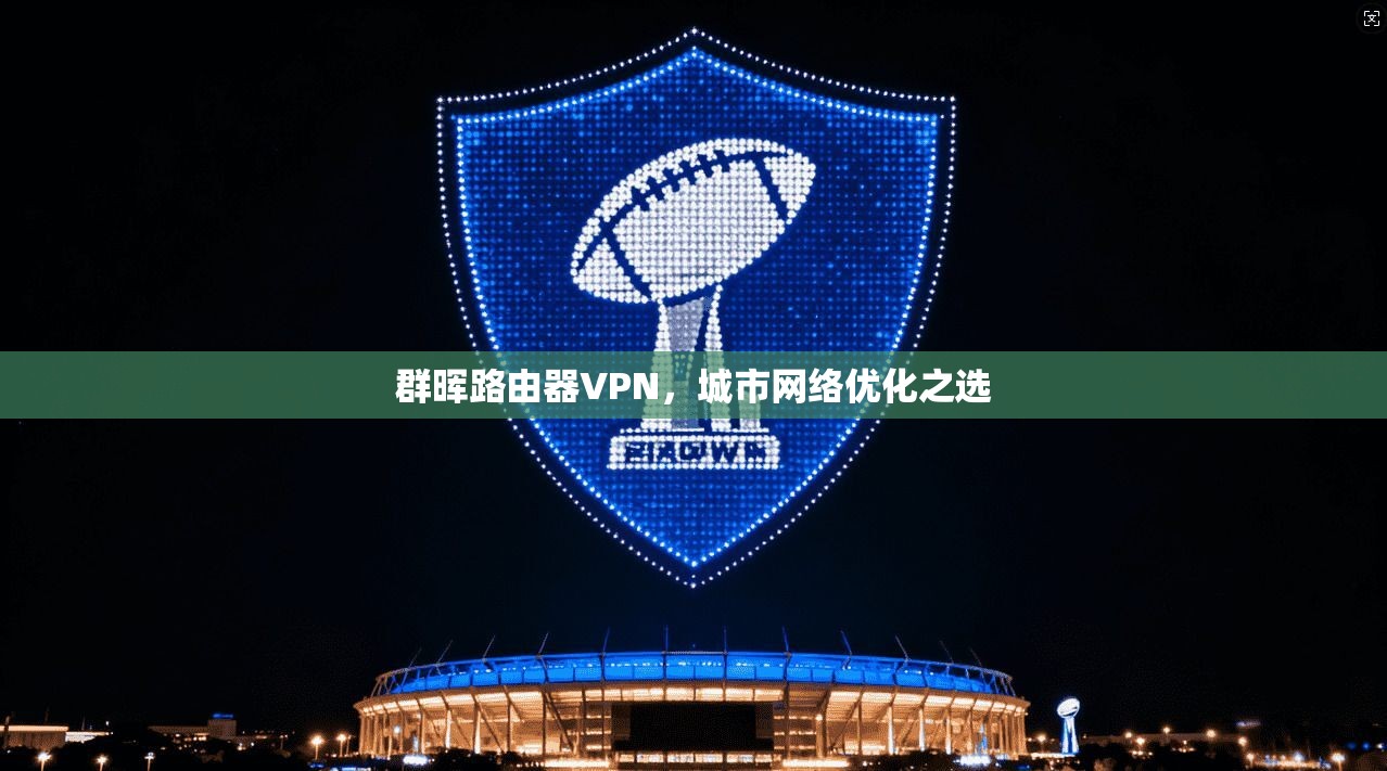 群晖路由器VPN，城市网络优化之选