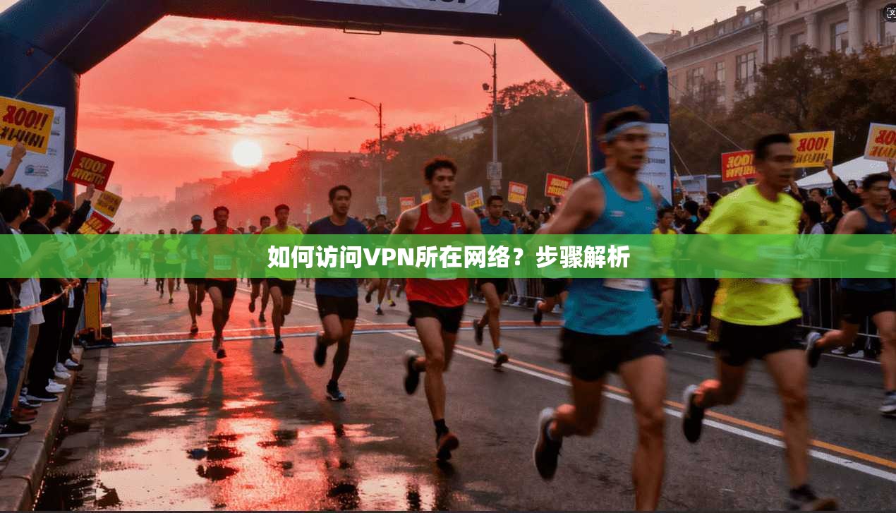 如何访问VPN所在网络？步骤解析