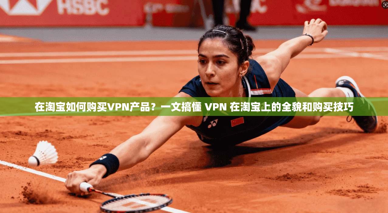 在淘宝如何购买VPN产品？一文搞懂 VPN 在淘宝上的全貌和购买技巧
