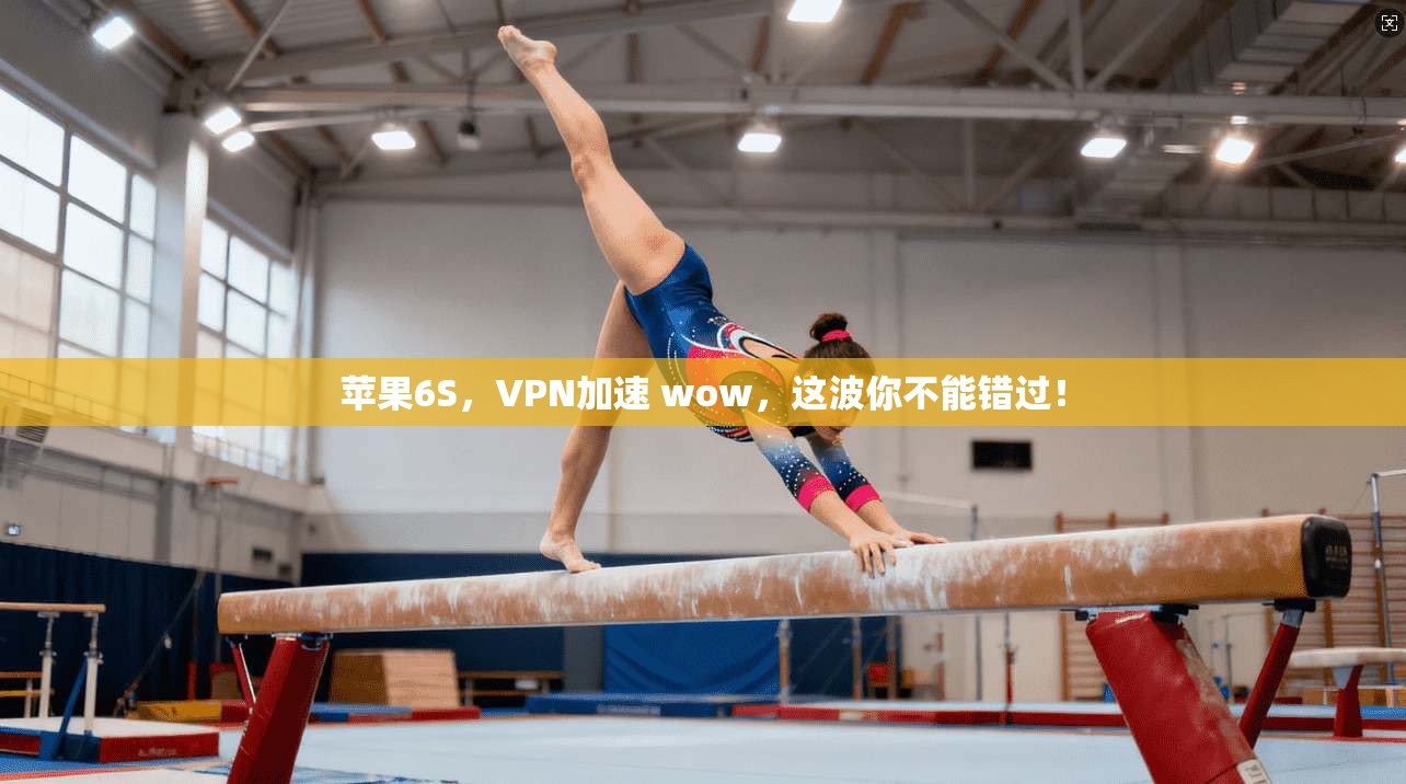 苹果6S，VPN加速 wow，这波你不能错过！