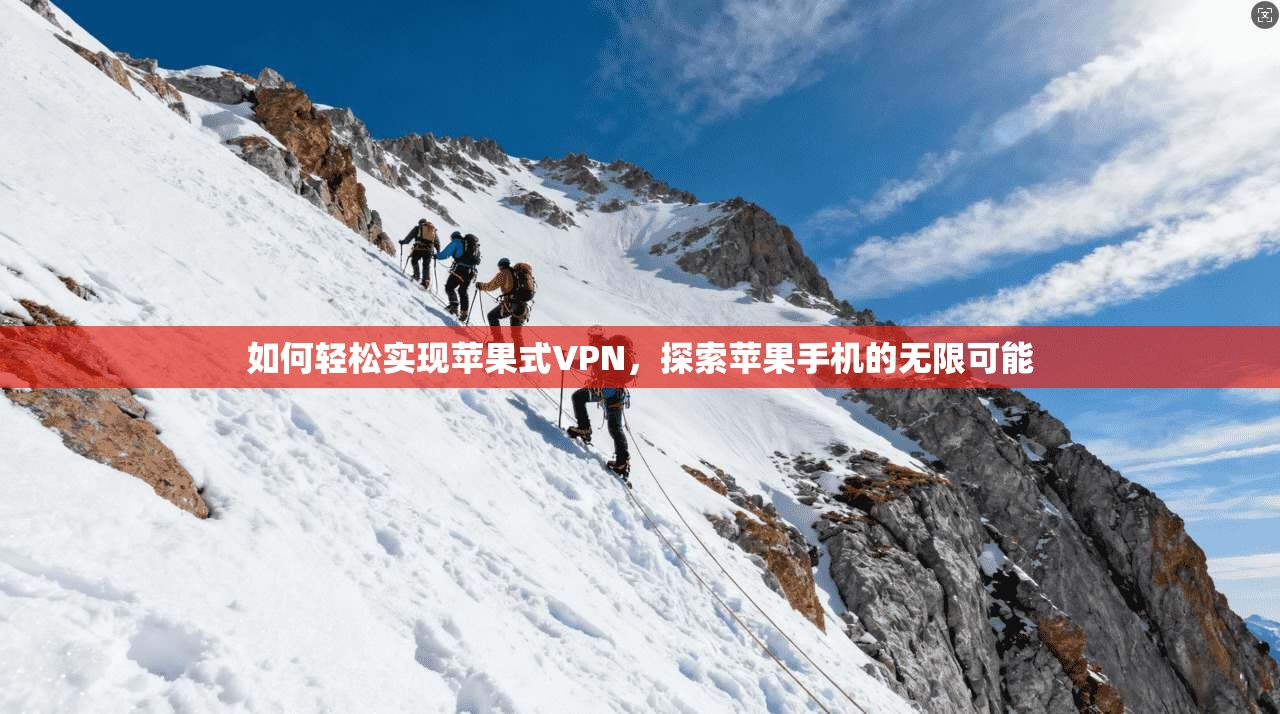 如何轻松实现苹果式VPN，探索苹果手机的无限可能
