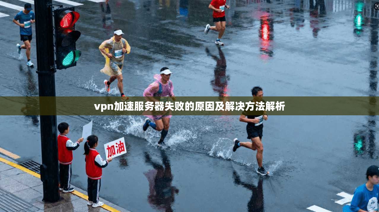 vpn加速服务器失败的原因及解决方法解析