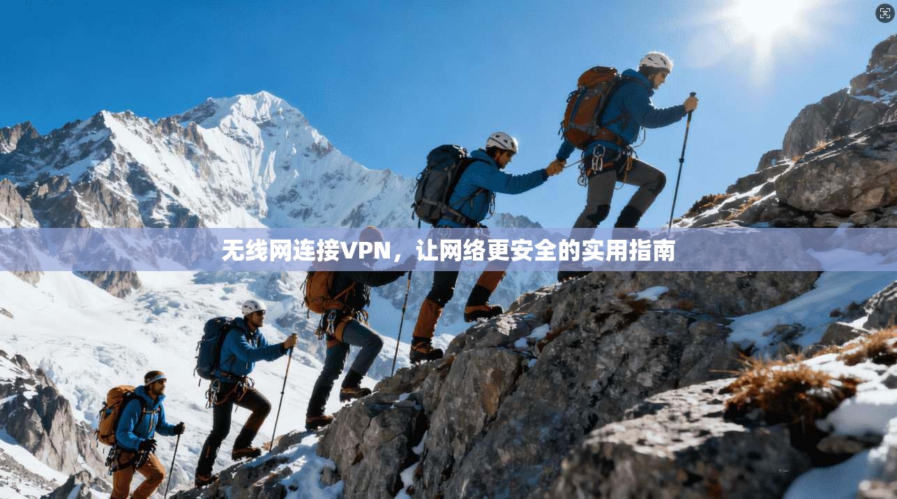 无线网连接VPN，让网络更安全的实用指南