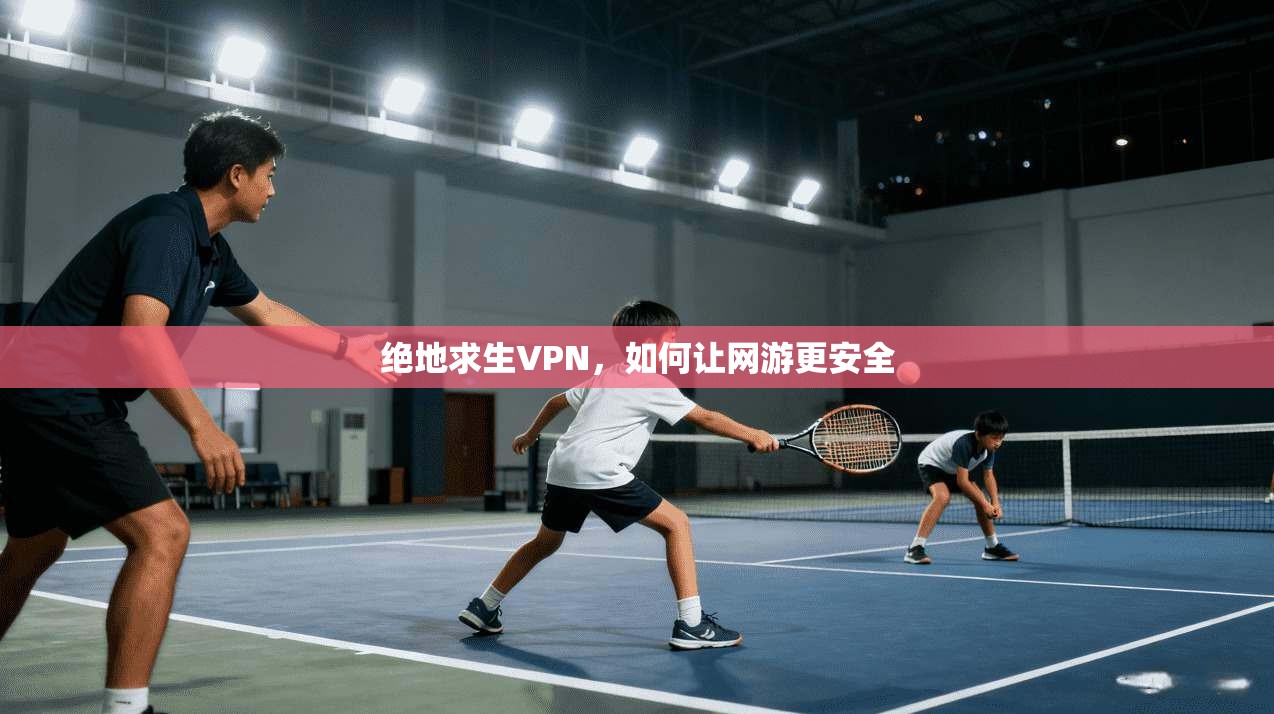 绝地求生VPN,如何让网游更安全