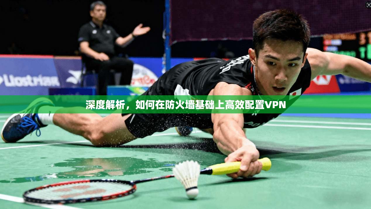 深度解析，如何在防火墙基础上高效配置VPN