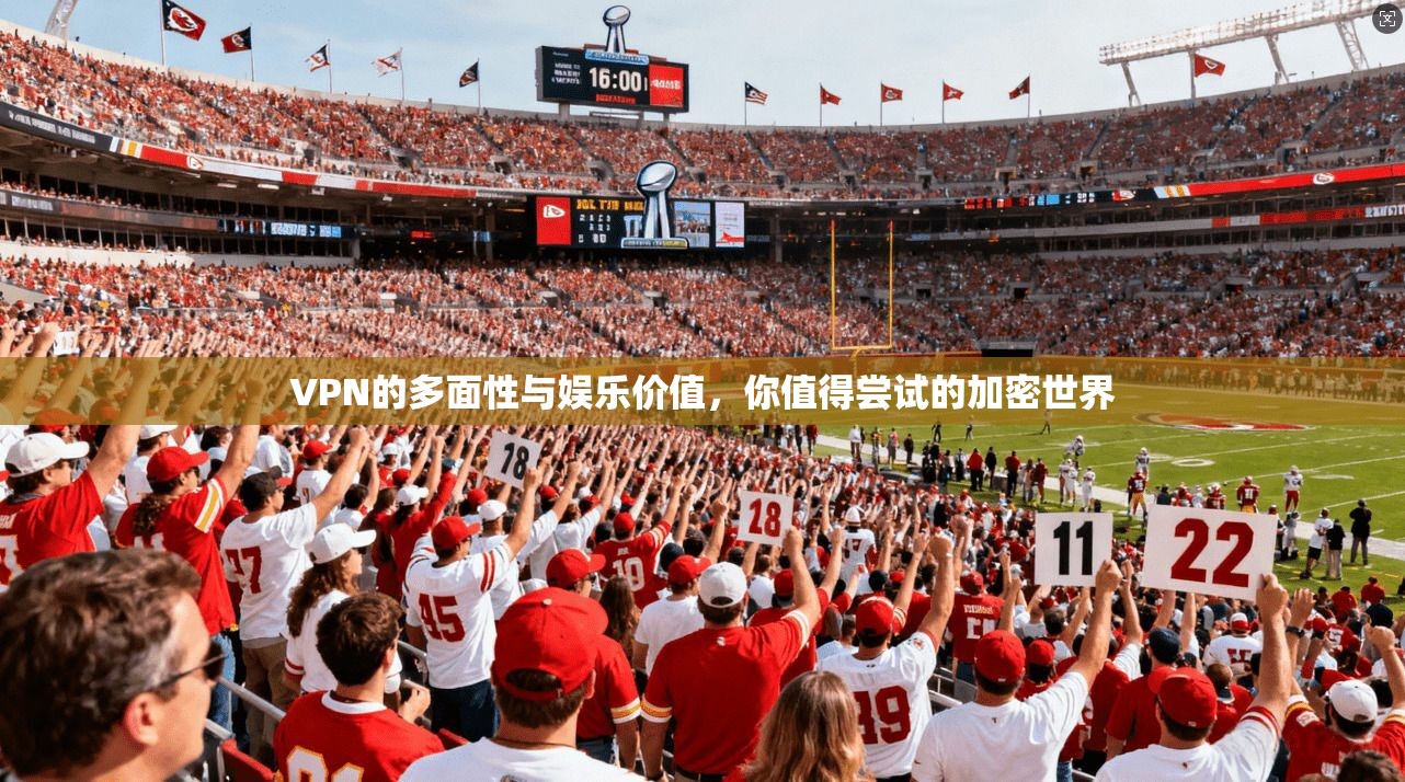 VPN的多面性与娱乐价值，你值得尝试的加密世界