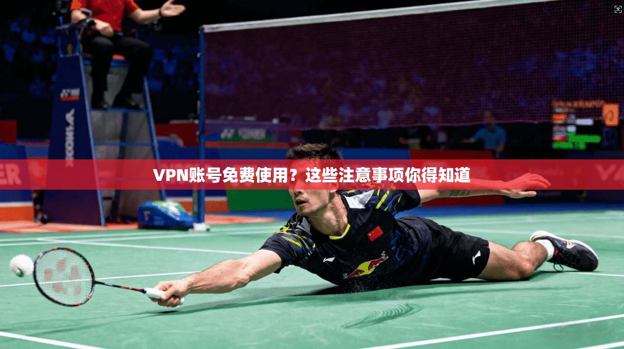 VPN账号免费使用?这些注意事项你得知道