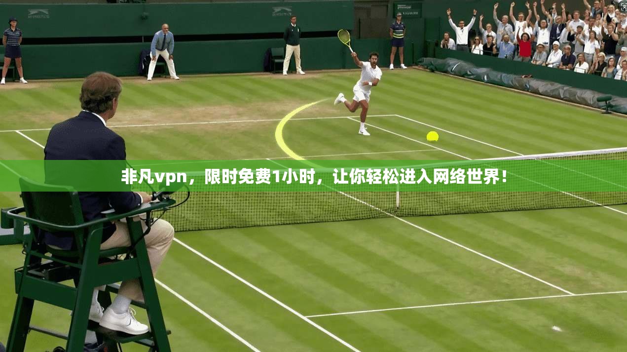 非凡vpn，限时免费1小时，让你轻松进入网络世界！