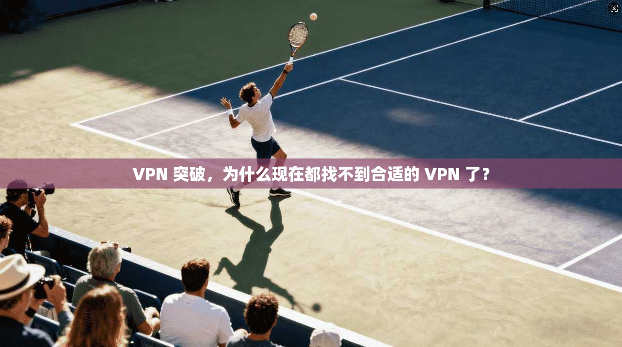 VPN 突破，为什么现在都找不到合适的 VPN 了？