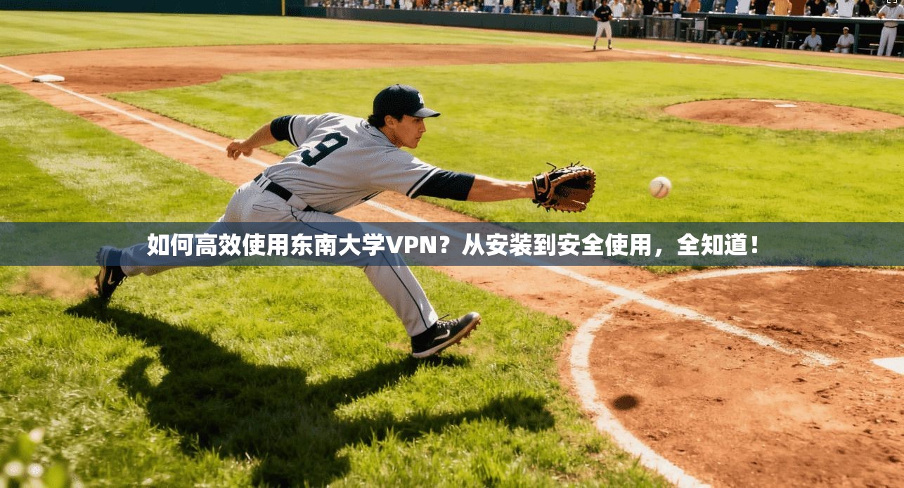 如何高效使用东南大学VPN？从安装到安全使用，全知道！