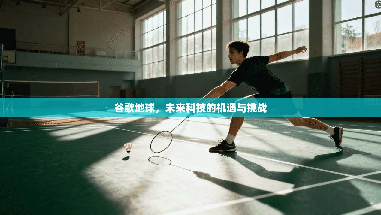 谷歌地球，未来科技的机遇与挑战