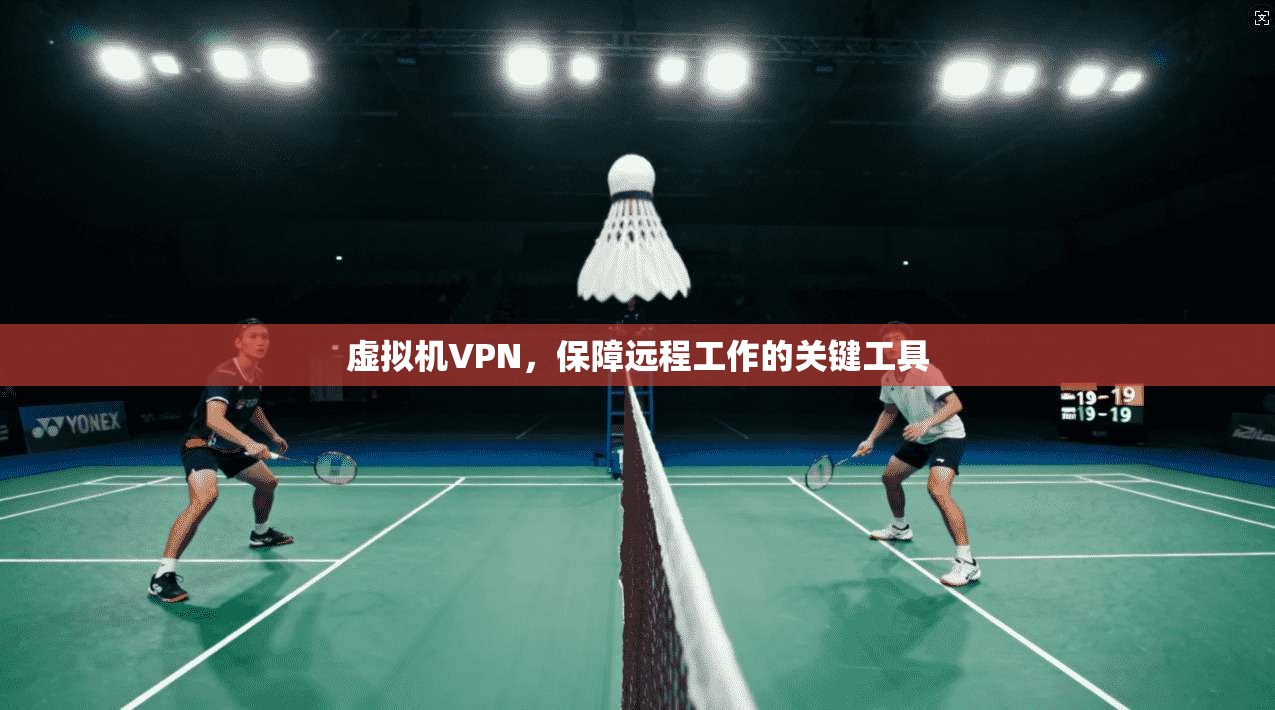 虚拟机VPN，保障远程工作的关键工具