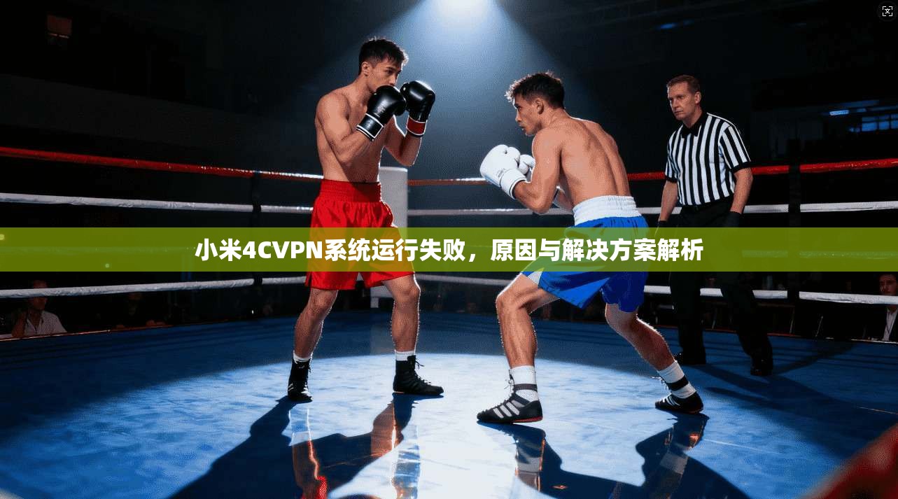 小米4CVPN系统运行失败，原因与解决方案解析
